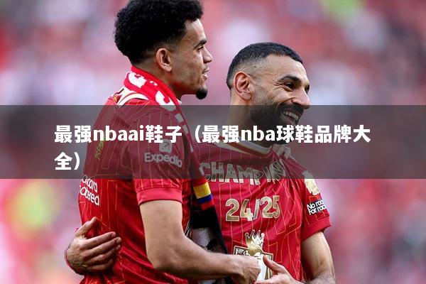 最强nbaai鞋子（最强nba球鞋品牌大全）