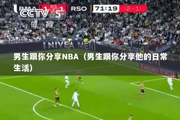 男生跟你分享NBA（男生跟你分享他的日常生活）
