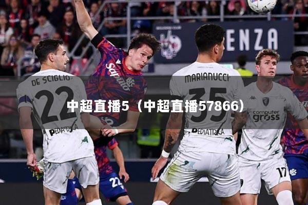 中超直播5（中超直播57866）