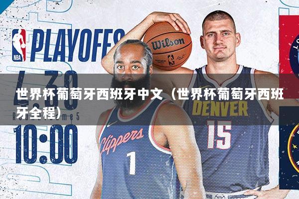 世界杯葡萄牙西班牙中文（世界杯葡萄牙西班牙全程）