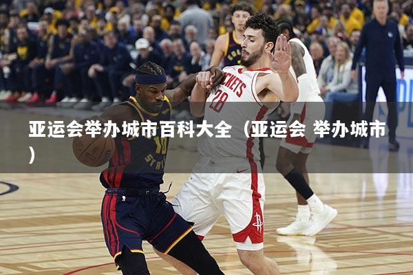 亚运会举办城市百科大全（亚运会 举办城市）