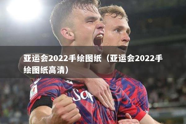 亚运会2022手绘图纸（亚运会2022手绘图纸高清）