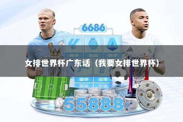 女排世界杯广东话（我要女排世界杯）