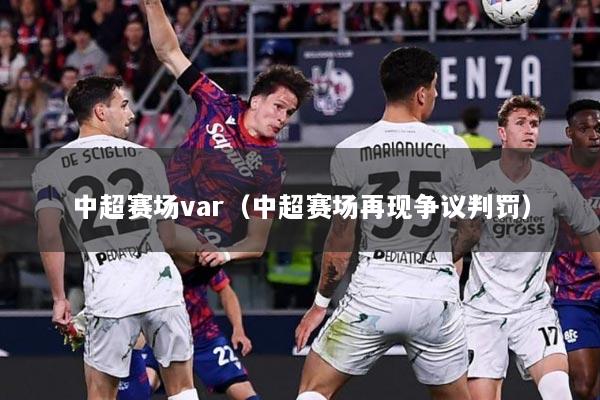 中超赛场var（中超赛场再现争议判罚）