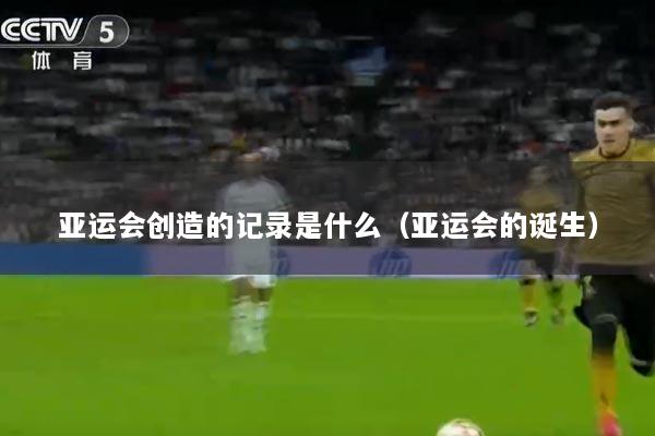 亚运会创造的记录是什么（亚运会的诞生）