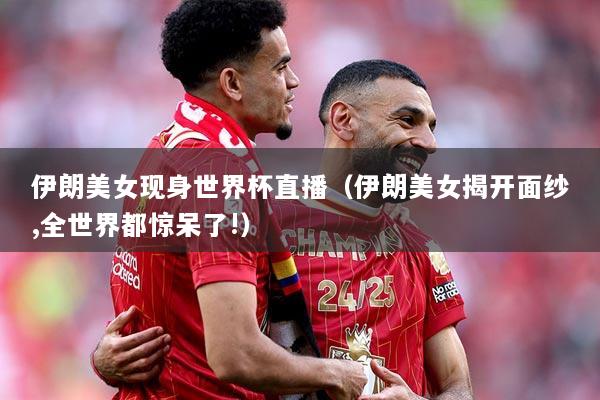 详细阅读:伊朗美女现身世界杯直播(伊朗美女揭开面纱,全世界都惊呆了!) 伊朗美女现身世界杯直播(伊朗美女揭开面纱,全世界都惊呆了!)