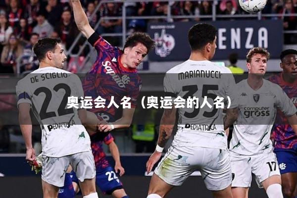 详细阅读:奥运会人名(奥运会的人名) 奥运会人名(奥运会的人名)