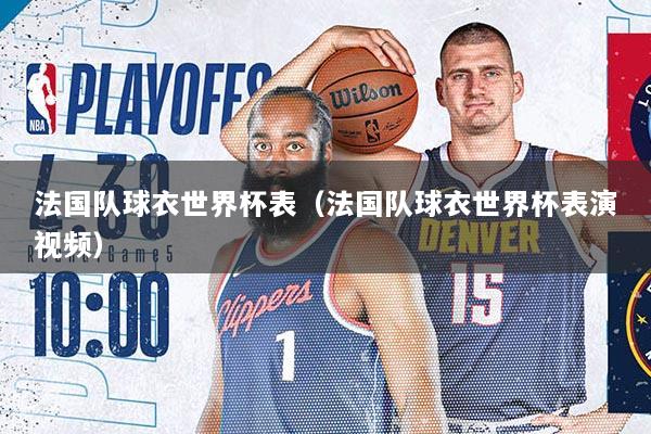 法国队球衣世界杯表（法国队球衣世界杯表演视频）
