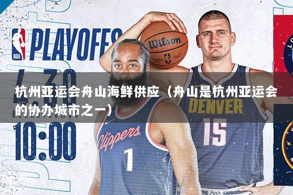 杭州亚运会舟山海鲜供应（舟山是杭州亚运会的协办城市之一）