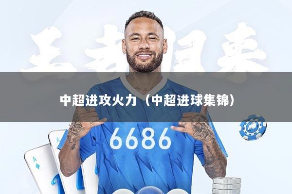 中超进攻火力（中超进球集锦）
