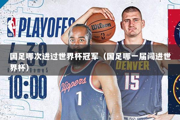 国足哪次进过世界杯冠军（国足哪一届闯进世界杯）