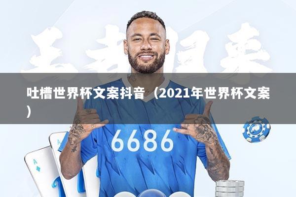 吐槽世界杯文案抖音（2021年世界杯文案）