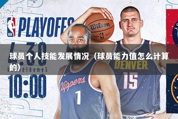 球员个人技能发展情况（球员能力值怎么计算的）