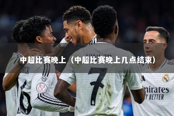 中超比赛晚上（中超比赛晚上几点结束）