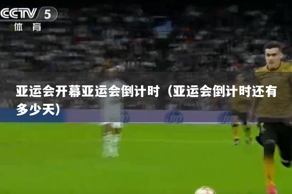 亚运会开幕亚运会倒计时（亚运会倒计时还有多少天）