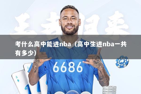 考什么高中能进nba（高中生进nba一共有多少）