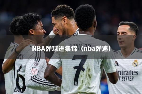 NBA弹球进集锦（nba弹速）
