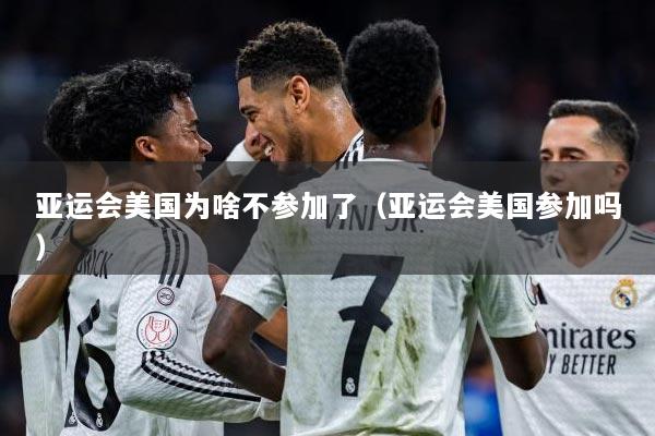 亚运会美国为啥不参加了（亚运会美国参加吗）