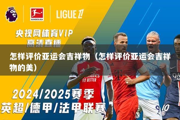 怎样评价亚运会吉祥物（怎样评价亚运会吉祥物的美）