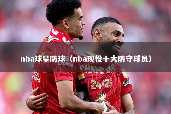 nba球星防球（nba现役十大防守球员）